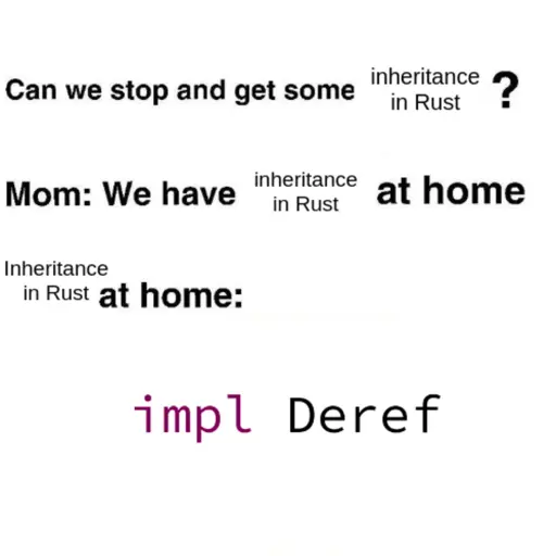 Meme with the text: Can we stop and get some inheritance in Rust? Mom: We have inheritance in Rust at home. Inheritance in Rust at home: impl Deref