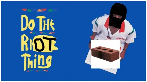 Photoshopped poster of the movie "Do the right thing". Text was changed to "Do the right thing" and the person on the poster was given a big brick in their hands and a black baclava to cover their face.