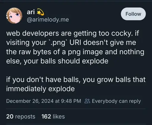 @arimelody.me on Bluesky: "web developers are getting too cocky. if visiting your `.png` URI doesn't give me the raw bytes of a png image and nothing else, your balls should explode  if you don't have balls, you grow balls that immediately explode"