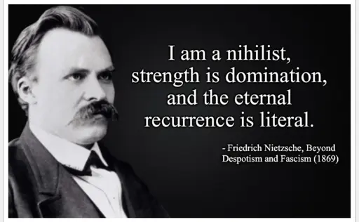 I am a nihilist, strength is domination, and the eternal recurrence is literal. - Friedrich Nietzsche, Beyond Despotism and Fascism (1869)