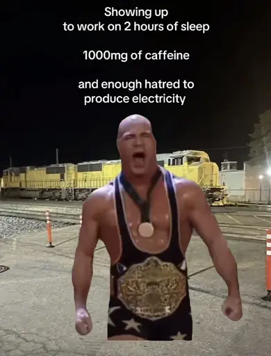 A train yard with WWE wrestler Kurt Angler superimposed walking towards the camera and geared up with the caption “Showing up
to work on 2 hours of sleep
1000mg of caffeine
and enough hatred to produce electricity”