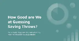 How Good are We at Guessing Saving Throws?