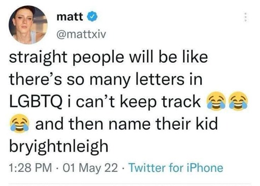 X/Twitter user matt (@mattxiv) writes:

"straight people will be like there's so many letters in LGBTQ i can't keep track [laughing emojis] and then name their kid bryightnleigh [B-R-Y-I-G-H-T-N-L-E-I-G-H]"