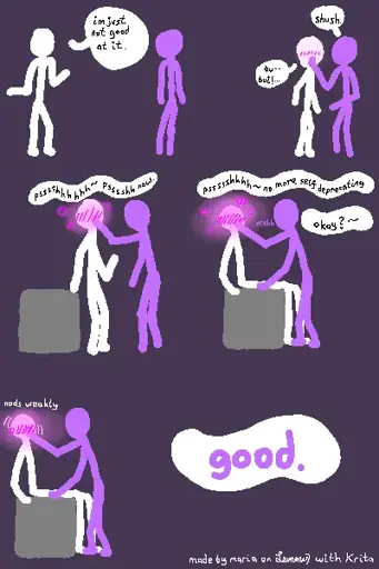 6 panel digital drawing with stick figures. one pink, one white, on dark purple background. white figure says "im just not good at it", shruging. next pink figure puts a finger on white figures mouth, saying "shush", which makes the white figure blush slightly and say "bu.... but!...". next, the pink figure gently pushes the white figure backward near a seat and says "pssssshhh ~ psssshh now". the white figures face is now fully red and has sparkles around it, indicating excitement. while pink figures finger remains on white figures mouth, white figure is pushed down to sit on the seat. they are leaned back due to pink figures finger. punk figure says in a calm and wavy form "pssshh, no more self deprecating, okay?". white figure nods weakly while still being as excited and sparkly as before. last panel only shows text "good." in pink.