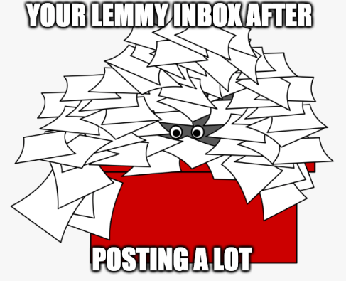 Eyes seen buried under papers with red desk "Your lemmy inbox after" "posting a lot"